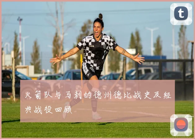 火箭队与马刺的德州德比战史及经典战役回顾