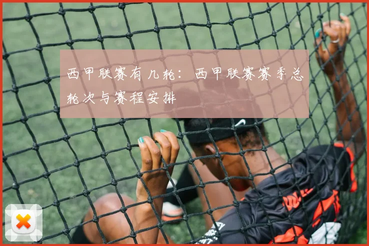 西甲联赛有几轮：西甲联赛赛季总轮次与赛程安排