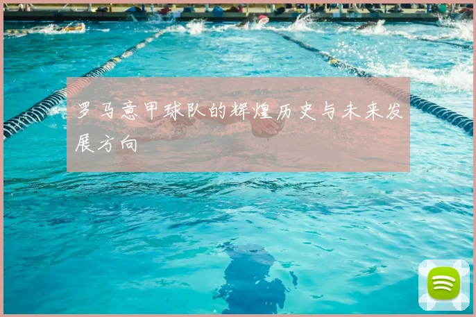 罗马意甲球队的辉煌历史与未来发展方向