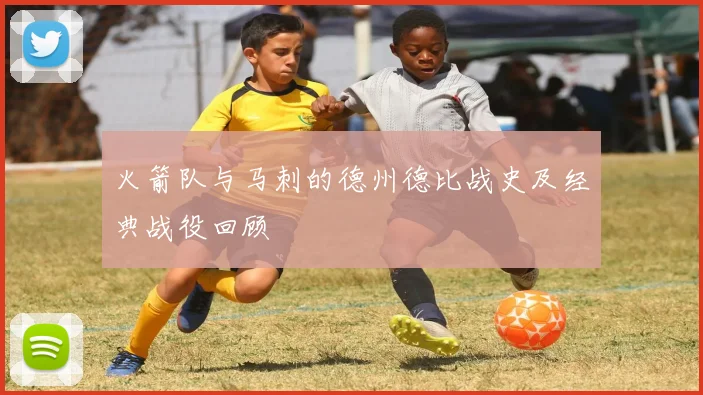 火箭队与马刺的德州德比战史及经典战役回顾