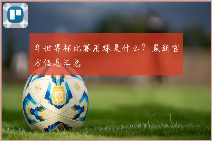年世界杯比赛用球是什么？最新官方信息汇总