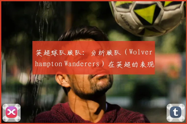 英超球队狼队：分析狼队（Wolverhampton Wanderers）在英超的表现。