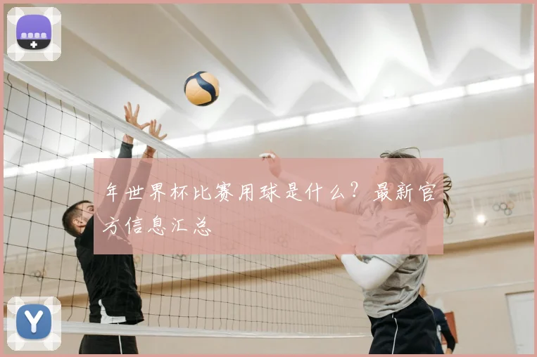 年世界杯比赛用球是什么？最新官方信息汇总