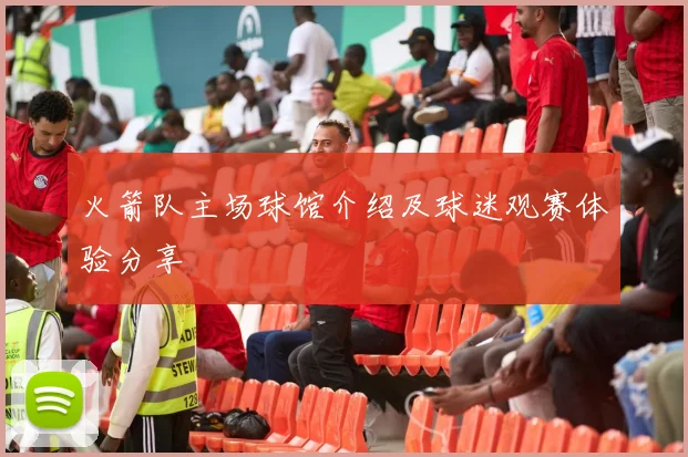 火箭队主场球馆介绍及球迷观赛体验分享